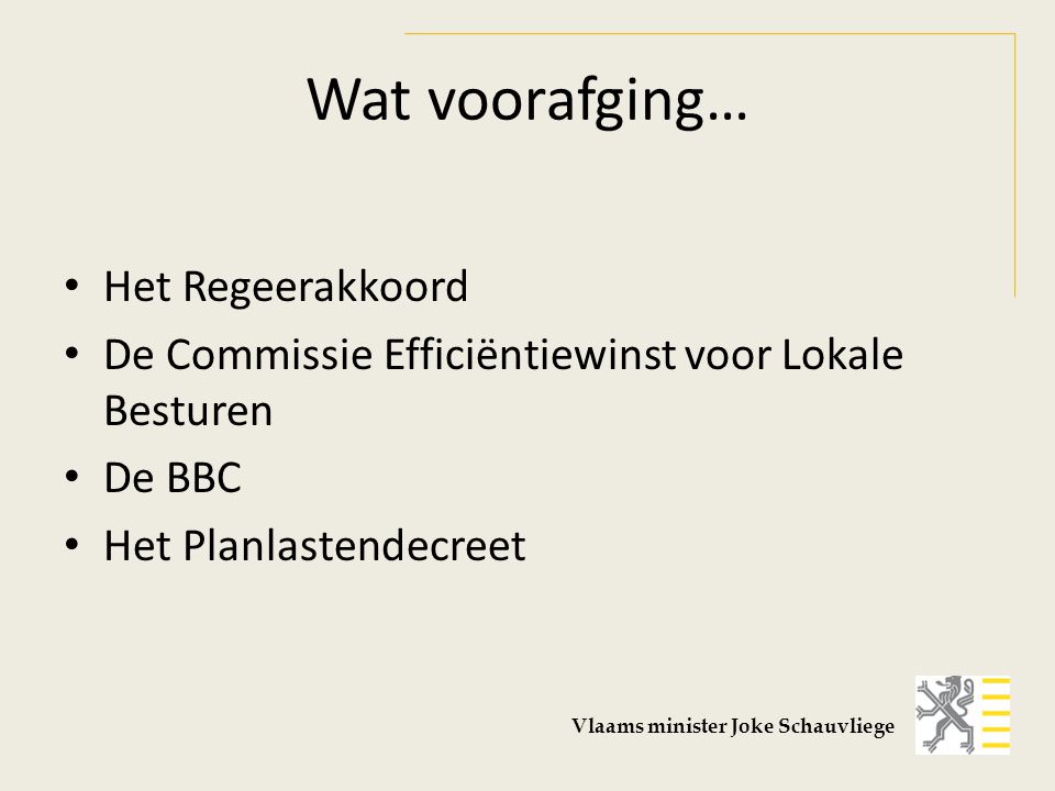 Wat voorafging… Het Regeerakkoord De Commissie Efficiëntiewinst voor Lokale Besturen De BBC Het Planlastendecreet Vlaams minister Joke Schauvliege