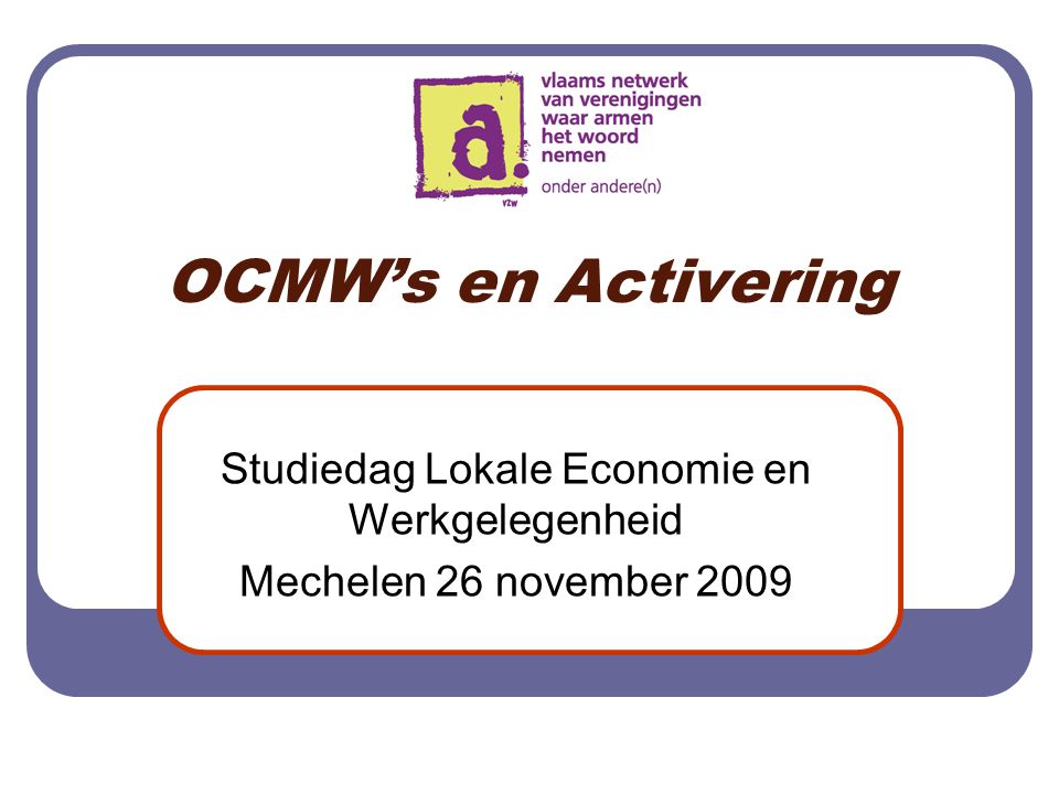 OCMW’s en Activering Studiedag Lokale Economie en Werkgelegenheid Mechelen 26 november 2009