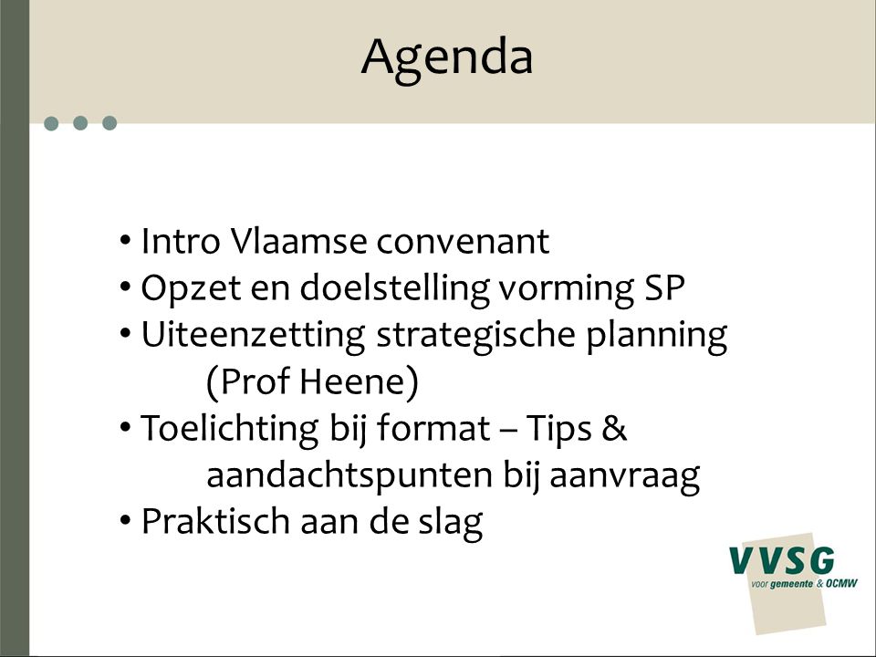 Agenda Intro Vlaamse convenant Opzet en doelstelling vorming SP Uiteenzetting strategische planning (Prof Heene) Toelichting bij format – Tips & aandachtspunten bij aanvraag Praktisch aan de slag