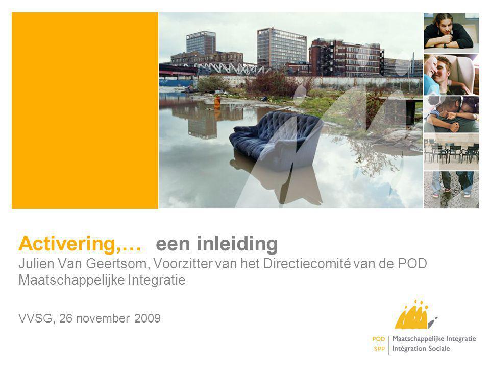 Activering,… een inleiding Julien Van Geertsom, Voorzitter van het Directiecomité van de POD Maatschappelijke Integratie VVSG, 26 november 2009