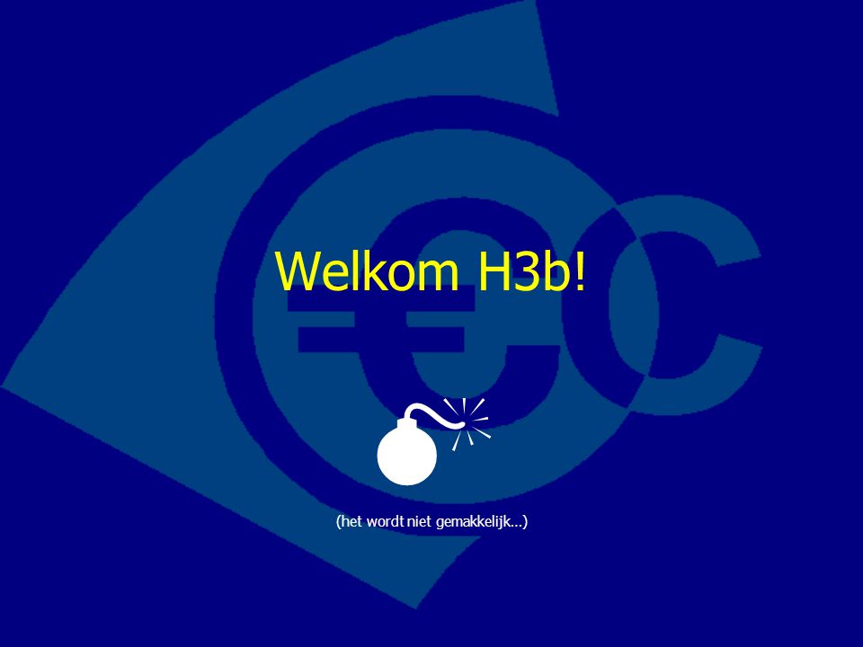 Welkom H3b!  (het wordt niet gemakkelijk…)