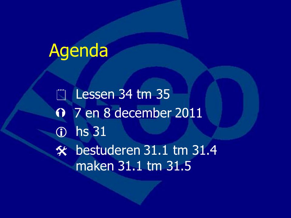 Agenda  Lessen 34 tm 35  7 en 8 december 2011  hs 31  bestuderen 31.1 tm 31.4 maken 31.1 tm 31.5