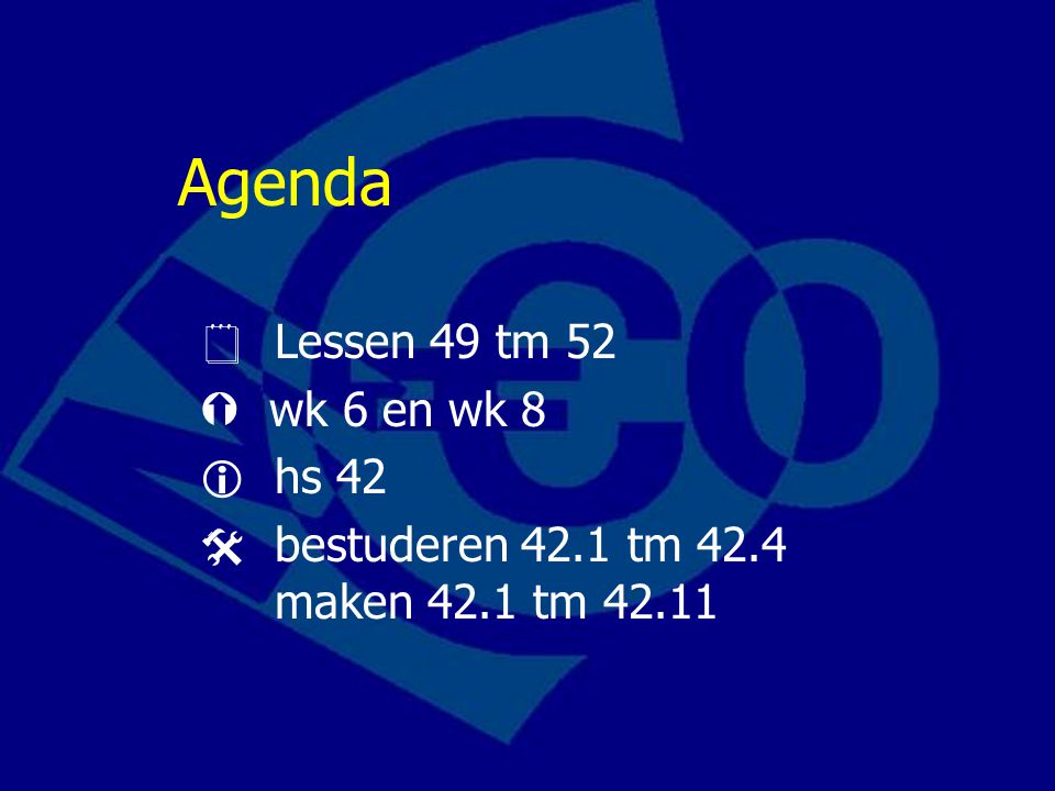 Agenda  Lessen 49 tm 52  wk 6 en wk 8  hs 42  bestuderen 42.1 tm 42.4 maken 42.1 tm 42.11