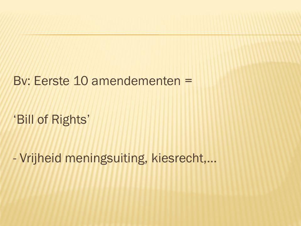 Bv: Eerste 10 amendementen = ‘Bill of Rights’ - Vrijheid meningsuiting, kiesrecht,…
