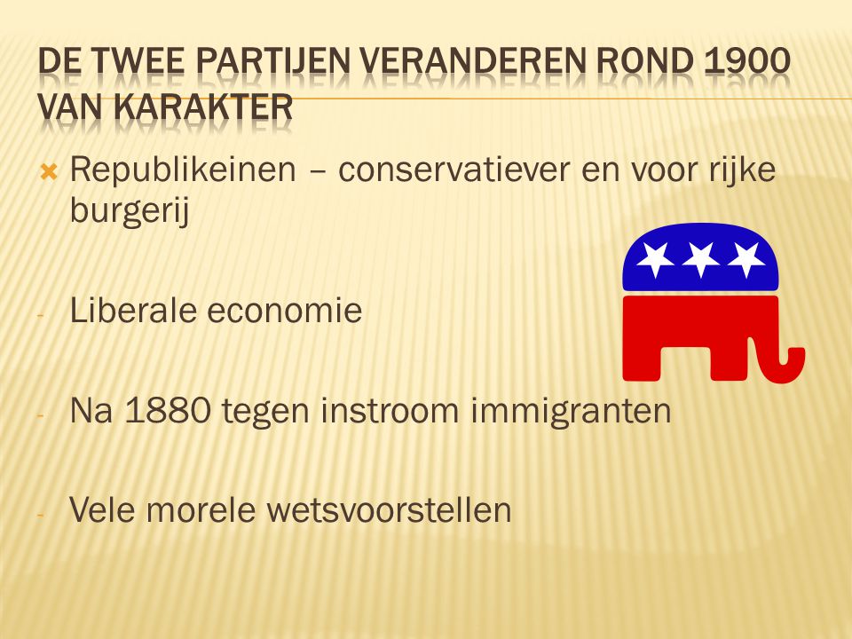  Republikeinen – conservatiever en voor rijke burgerij - Liberale economie - Na 1880 tegen instroom immigranten - Vele morele wetsvoorstellen