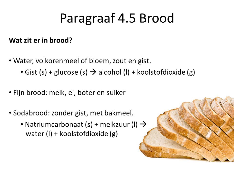 Paragraaf 4.5 Brood Wat zit er in brood. Water, volkorenmeel of bloem, zout en gist.