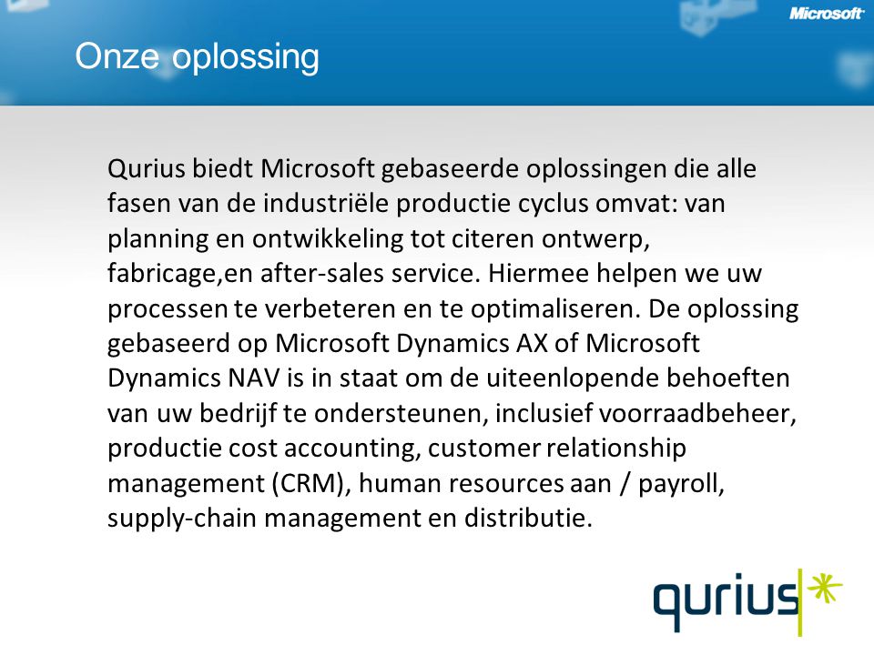 Onze oplossing Qurius biedt Microsoft gebaseerde oplossingen die alle fasen van de industriële productie cyclus omvat: van planning en ontwikkeling tot citeren ontwerp, fabricage,en after-sales service.