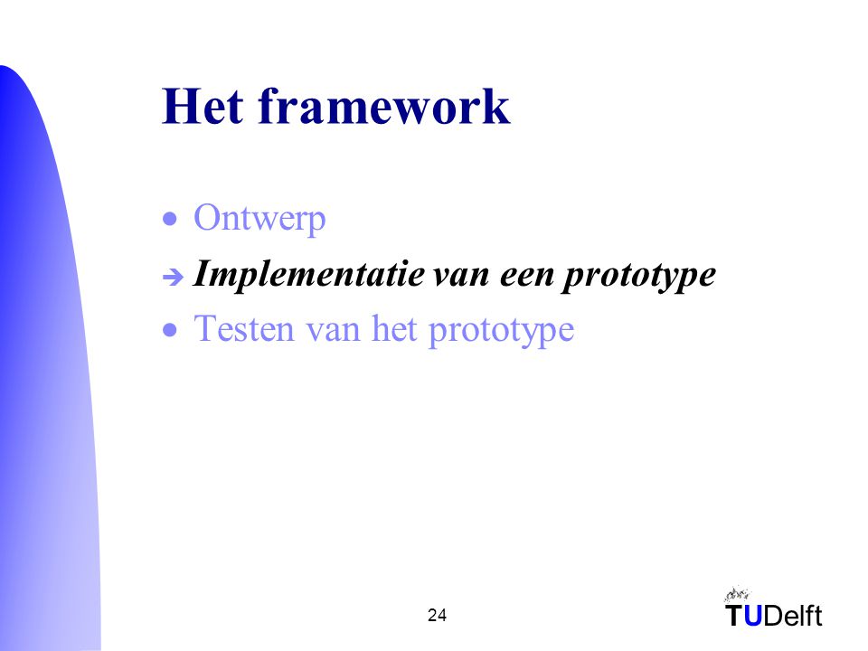 TUDelft 24 Het framework  Ontwerp  Implementatie van een prototype  Testen van het prototype