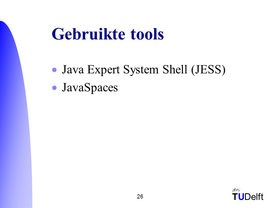 TUDelft 26 Gebruikte tools  Java Expert System Shell (JESS)  JavaSpaces