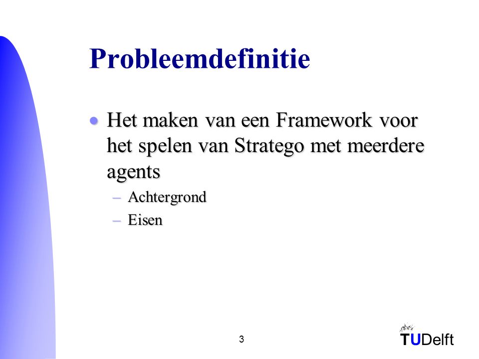 TUDelft 3 Probleemdefinitie  Het maken van een Framework voor het spelen van Stratego met meerdere agents –Achtergrond –Eisen