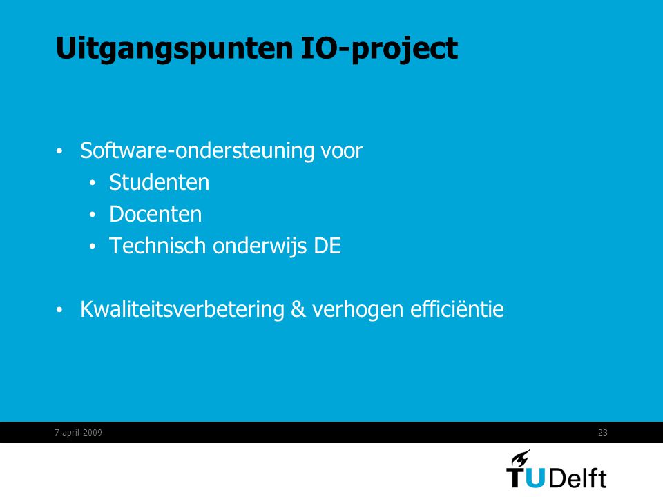 23 Uitgangspunten IO-project Software-ondersteuning voor Studenten Docenten Technisch onderwijs DE Kwaliteitsverbetering & verhogen efficiëntie 7 april 2009