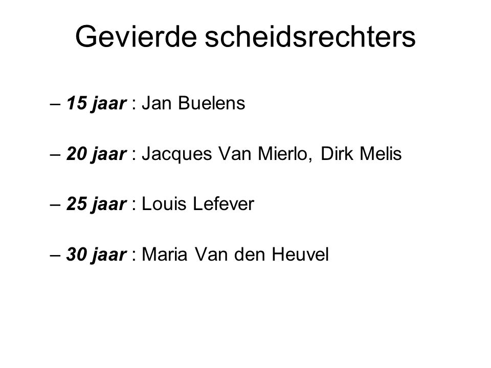 Gevierde scheidsrechters –15 jaar : Jan Buelens –20 jaar : Jacques Van Mierlo, Dirk Melis –25 jaar : Louis Lefever –30 jaar : Maria Van den Heuvel