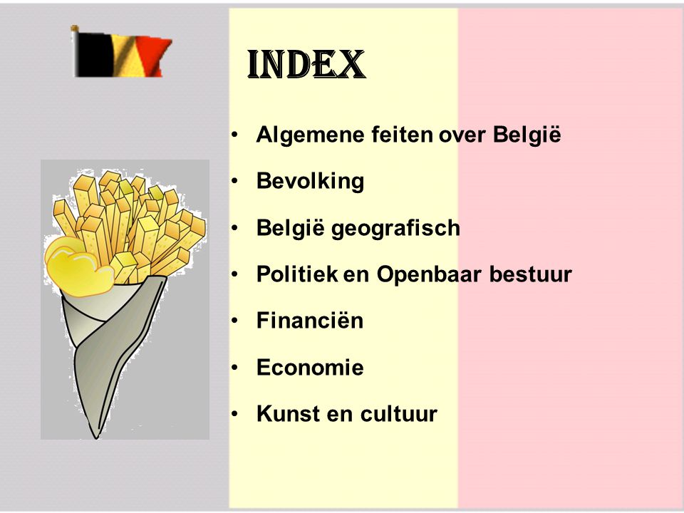 Index Algemene feiten over België Bevolking België geografisch Politiek en Openbaar bestuur Financiën Economie Kunst en cultuur