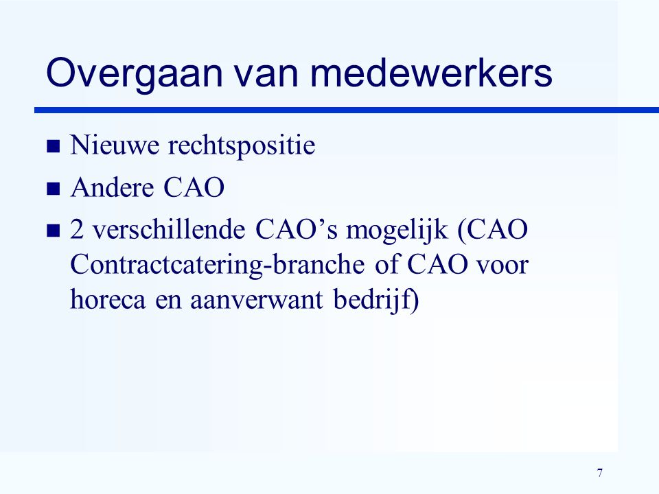 7 Overgaan van medewerkers n Nieuwe rechtspositie n Andere CAO n 2 verschillende CAO’s mogelijk (CAO Contractcatering-branche of CAO voor horeca en aanverwant bedrijf)