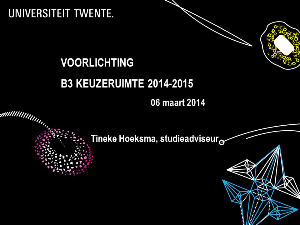 Presentatietitel: aanpassen via Beeld, Koptekst en voettekst 1 VOORLICHTING B3 KEUZERUIMTE maart 2014 Tineke Hoeksma, studieadviseur
