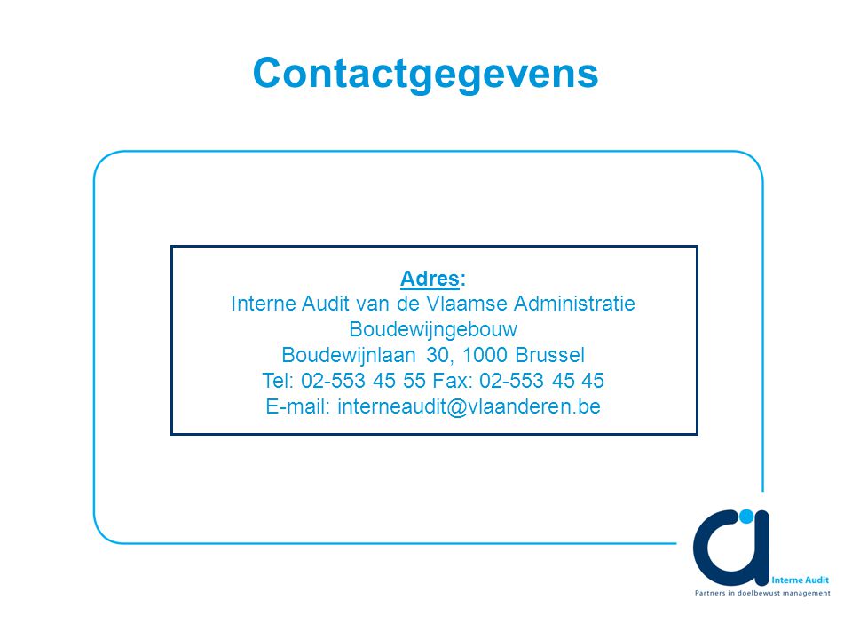 Contactgegevens Adres: Interne Audit van de Vlaamse Administratie Boudewijngebouw Boudewijnlaan 30, 1000 Brussel Tel: Fax: