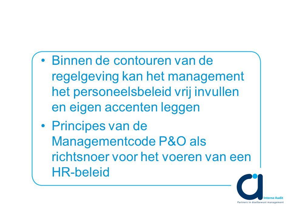 Binnen de contouren van de regelgeving kan het management het personeelsbeleid vrij invullen en eigen accenten leggen Principes van de Managementcode P&O als richtsnoer voor het voeren van een HR-beleid