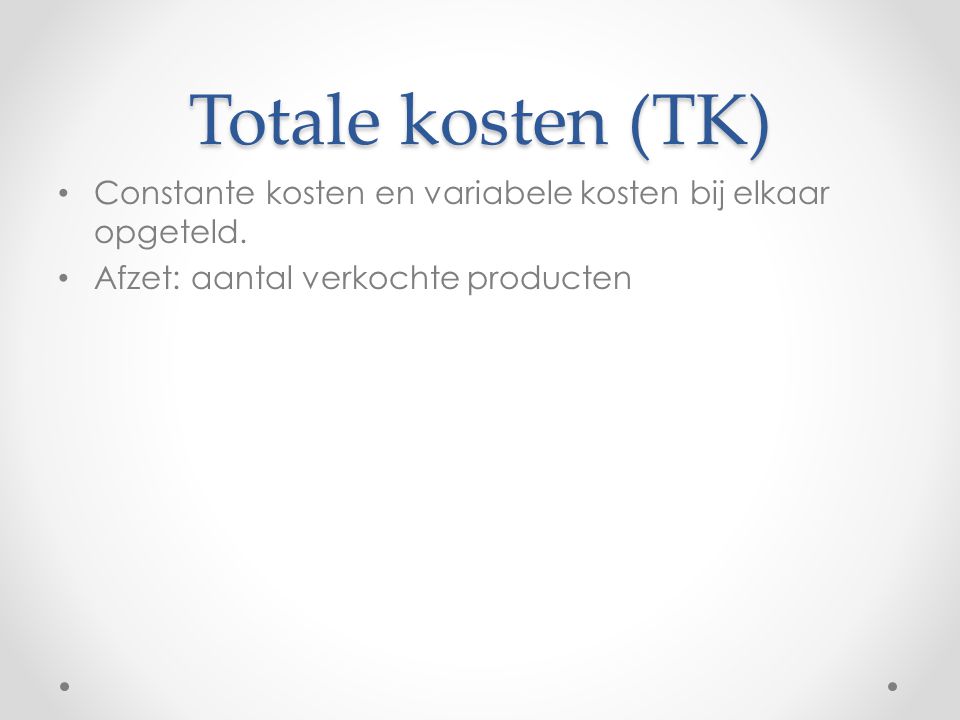Totale kosten (TK) Constante kosten en variabele kosten bij elkaar opgeteld.
