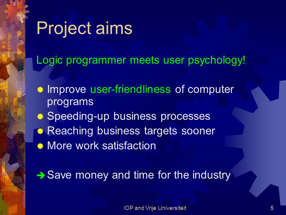 IOP and Vrije Universiteit5 Project aims Logic programmer meets user psychology.