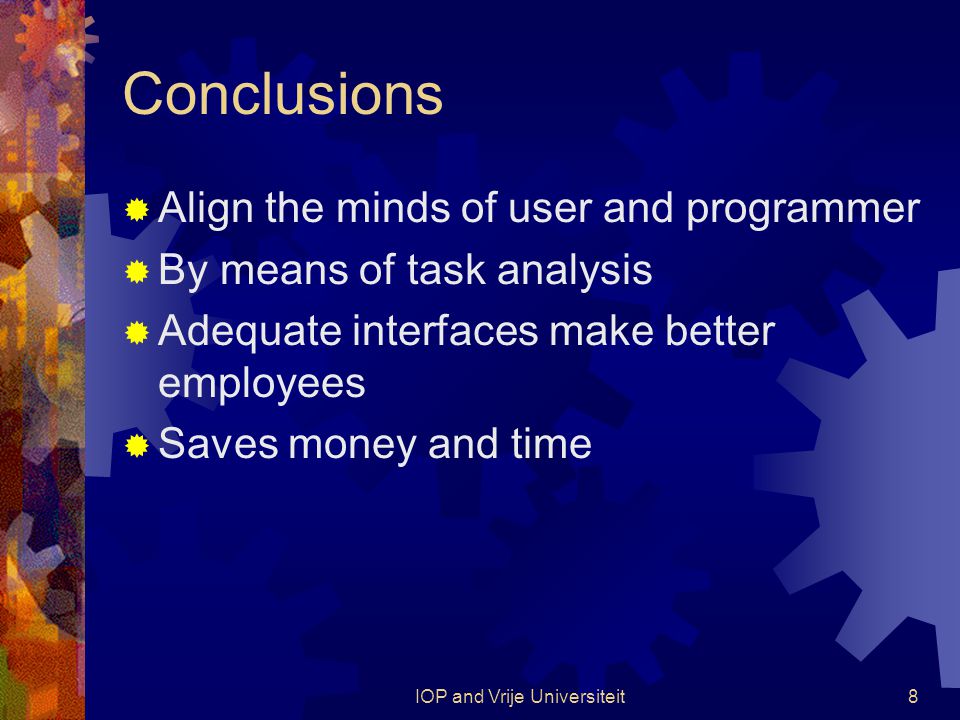 IOP and Vrije Universiteit8 Conclusions  Align the minds of user and programmer  By means of task analysis  Adequate interfaces make better employees  Saves money and time