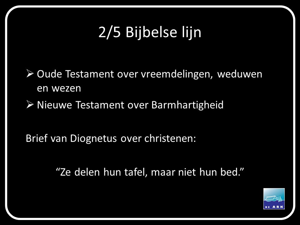 2/5 Bijbelse lijn  Oude Testament over vreemdelingen, weduwen en wezen  Nieuwe Testament over Barmhartigheid Brief van Diognetus over christenen: Ze delen hun tafel, maar niet hun bed.
