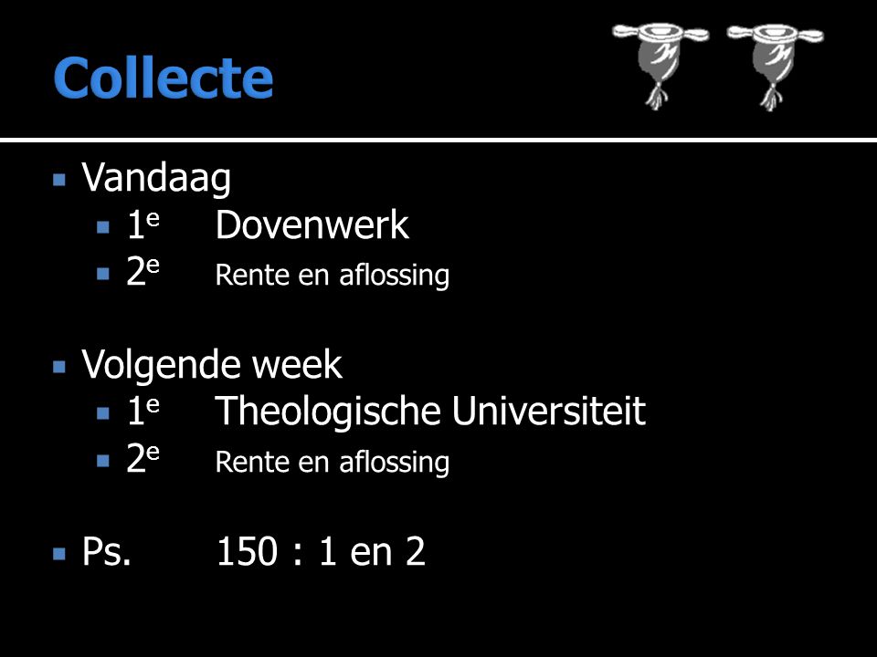  Vandaag  1 e Dovenwerk  2 e Rente en aflossing  Volgende week  1 e Theologische Universiteit  2 e Rente en aflossing  Ps.150 : 1 en 2