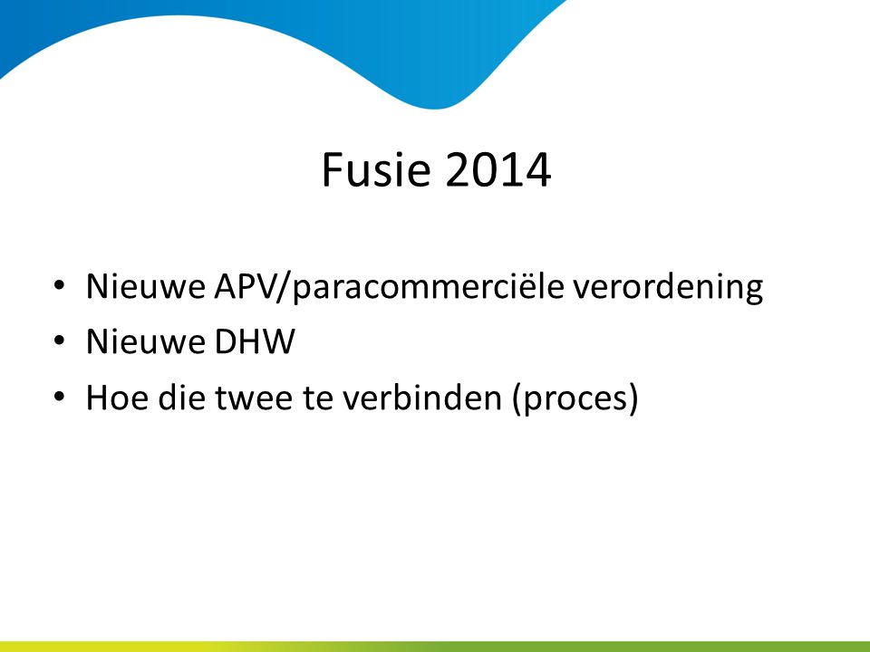 Fusie 2014 Nieuwe APV/paracommerciële verordening Nieuwe DHW Hoe die twee te verbinden (proces)