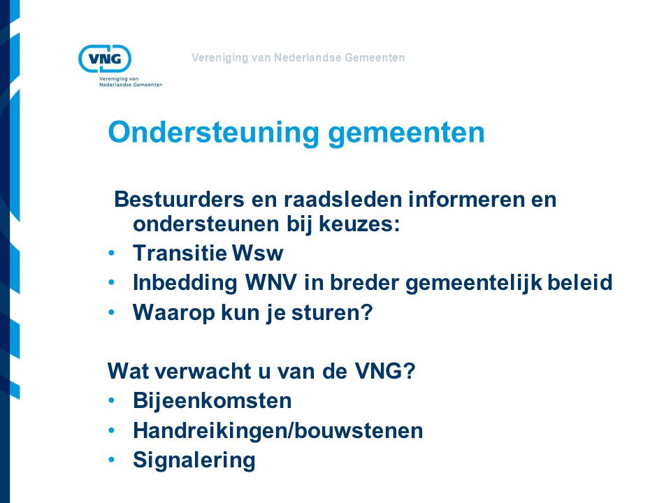 Vereniging van Nederlandse Gemeenten Ondersteuning gemeenten Bestuurders en raadsleden informeren en ondersteunen bij keuzes: Transitie Wsw Inbedding WNV in breder gemeentelijk beleid Waarop kun je sturen.