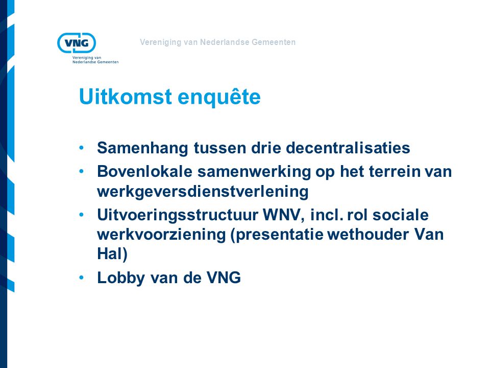 Vereniging van Nederlandse Gemeenten Uitkomst enquête Samenhang tussen drie decentralisaties Bovenlokale samenwerking op het terrein van werkgeversdienstverlening Uitvoeringsstructuur WNV, incl.