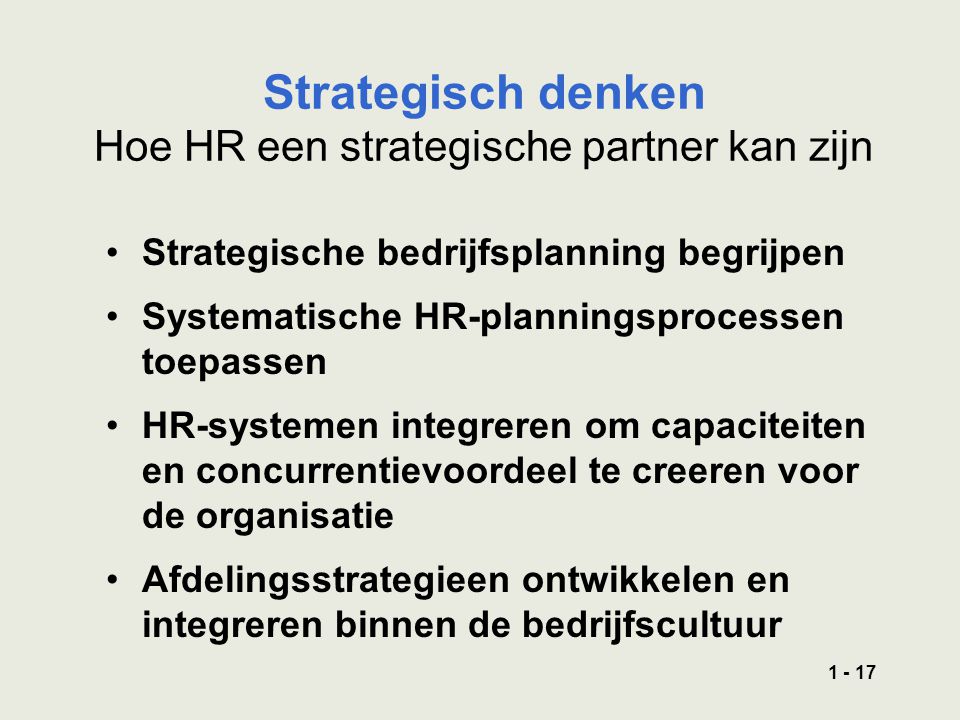 Strategisch denken Hoe HR een strategische partner kan zijn Strategische bedrijfsplanning begrijpen Systematische HR-planningsprocessen toepassen HR-systemen integreren om capaciteiten en concurrentievoordeel te creeren voor de organisatie Afdelingsstrategieen ontwikkelen en integreren binnen de bedrijfscultuur