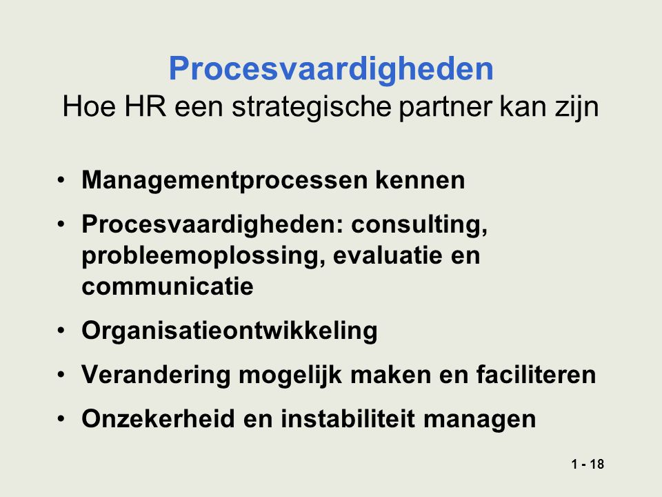 Procesvaardigheden Hoe HR een strategische partner kan zijn Managementprocessen kennen Procesvaardigheden: consulting, probleemoplossing, evaluatie en communicatie Organisatieontwikkeling Verandering mogelijk maken en faciliteren Onzekerheid en instabiliteit managen