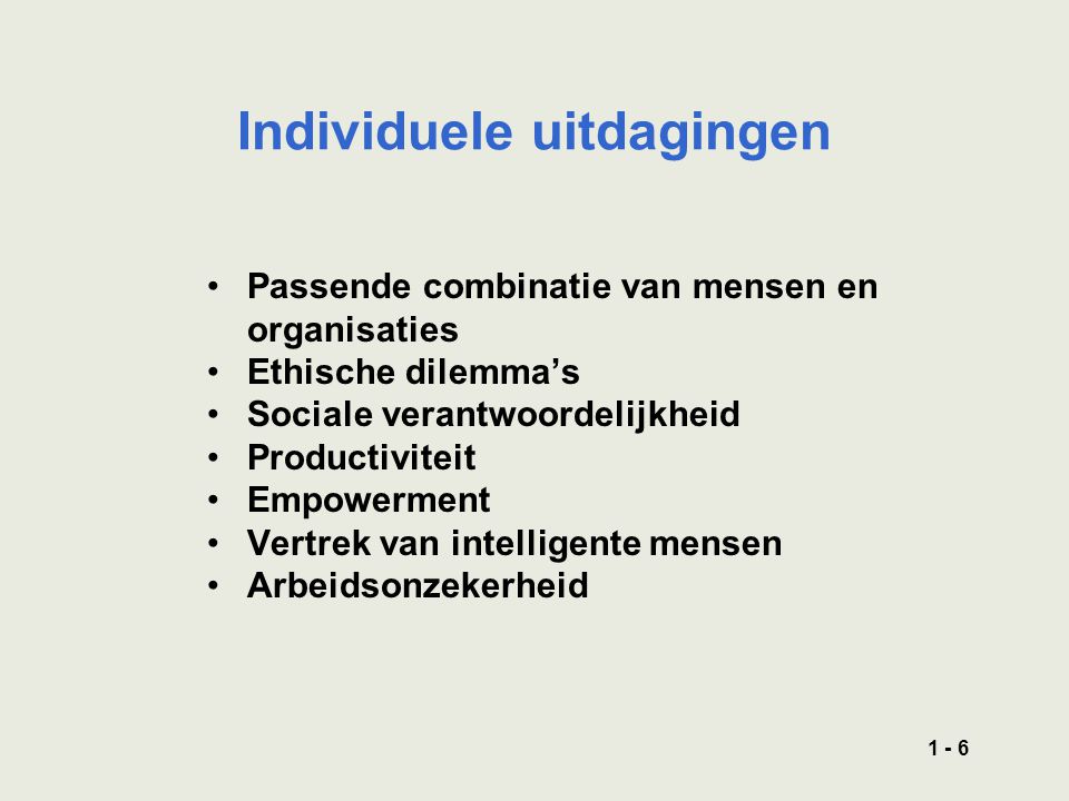 1 - 6 Individuele uitdagingen Passende combinatie van mensen en organisaties Ethische dilemma’s Sociale verantwoordelijkheid Productiviteit Empowerment Vertrek van intelligente mensen Arbeidsonzekerheid
