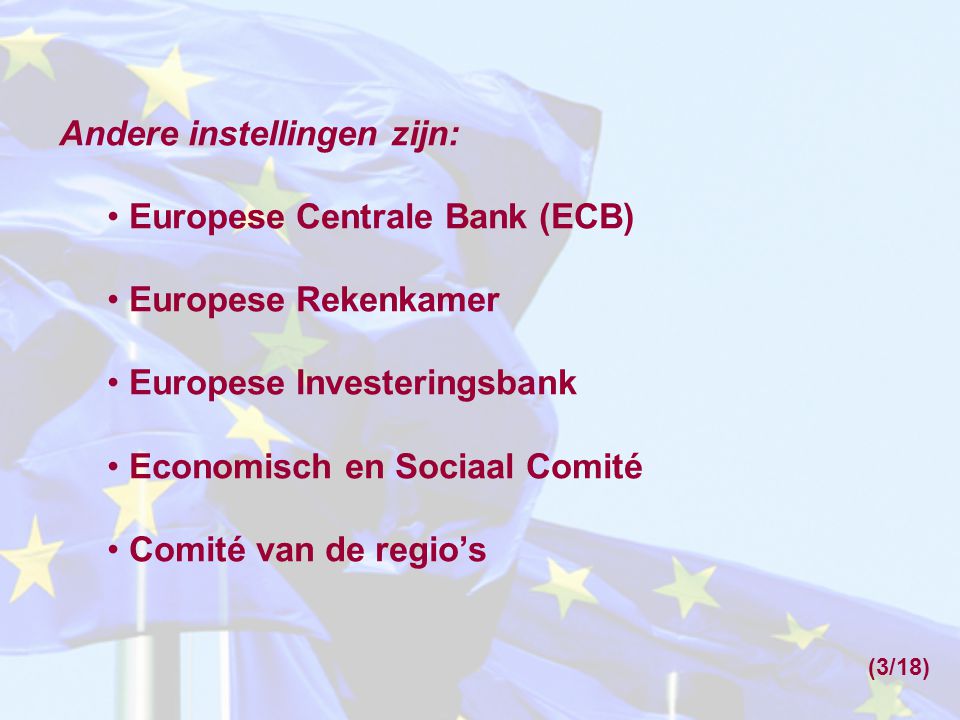 Andere instellingen zijn: Europese Centrale Bank (ECB) Europese Rekenkamer Europese Investeringsbank Economisch en Sociaal Comité Comité van de regio’s (3/18)