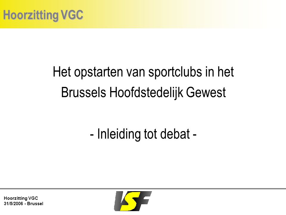Hoorzitting VGC 31/5/ Brussel Hoorzitting VGC Het opstarten van sportclubs in het Brussels Hoofdstedelijk Gewest - Inleiding tot debat -