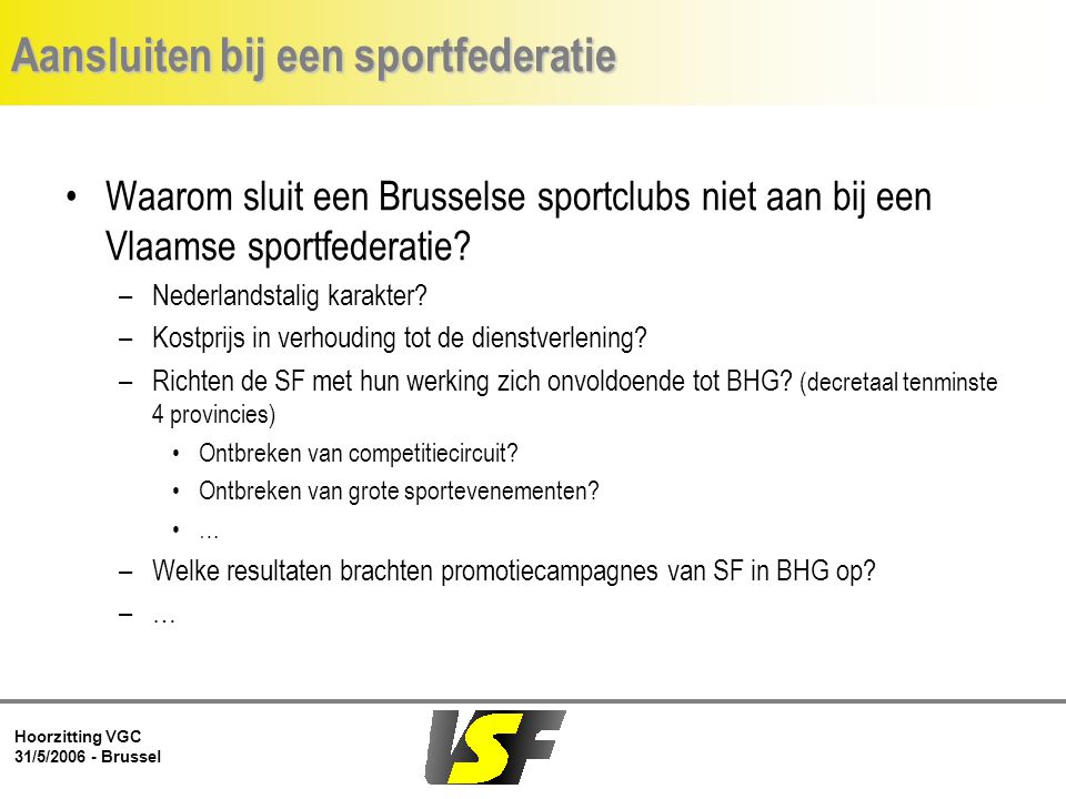 Hoorzitting VGC 31/5/ Brussel Aansluiten bij een sportfederatie Waarom sluit een Brusselse sportclubs niet aan bij een Vlaamse sportfederatie.