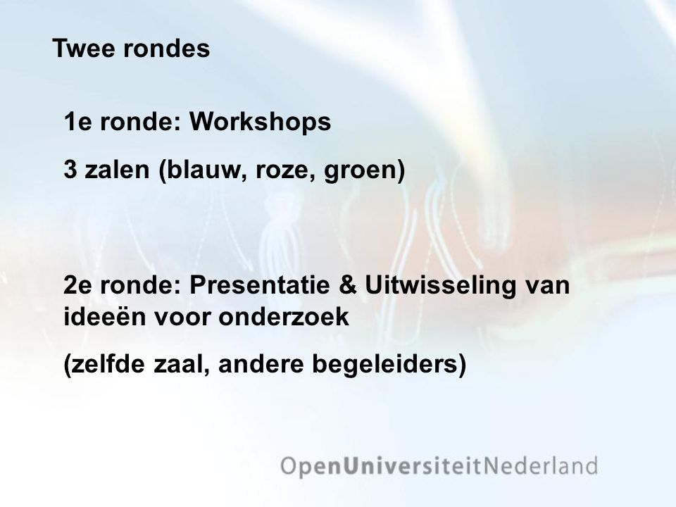 Twee rondes 2e ronde: Presentatie & Uitwisseling van ideeën voor onderzoek (zelfde zaal, andere begeleiders) 1e ronde: Workshops 3 zalen (blauw, roze, groen)