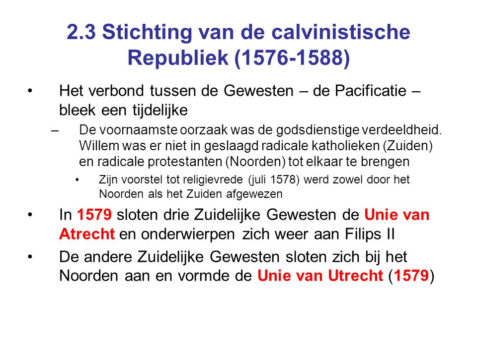 2.3 Stichting van de calvinistische Republiek ( ) Het verbond tussen de Gewesten – de Pacificatie – bleek een tijdelijke –De voornaamste oorzaak was de godsdienstige verdeeldheid.