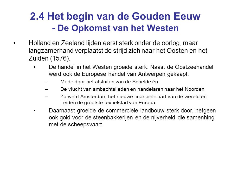 2.4 Het begin van de Gouden Eeuw - De Opkomst van het Westen Holland en Zeeland lijden eerst sterk onder de oorlog, maar langzamerhand verplaatst de strijd zich naar het Oosten en het Zuiden (1576).
