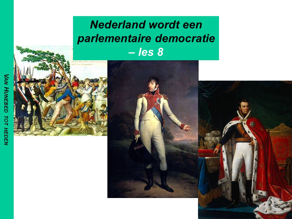 V AN H UNEBED TOT HEDEN Nederland wordt een parlementaire democratie – les 8