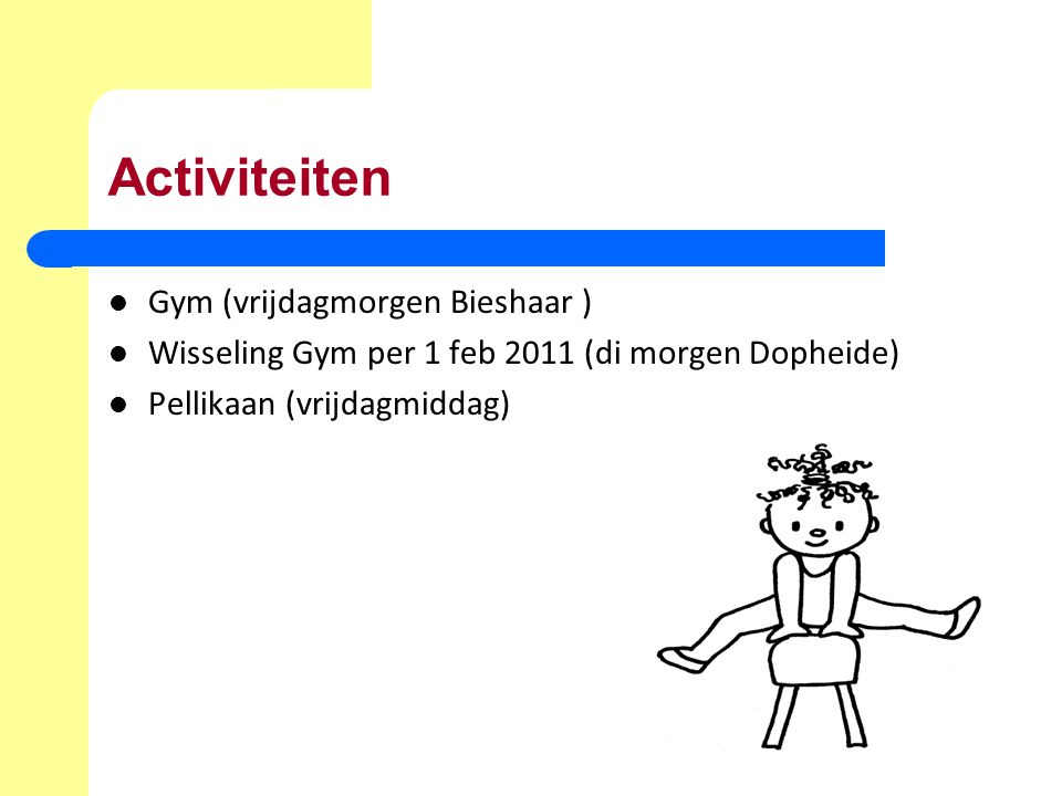 Activiteiten Gym (vrijdagmorgen Bieshaar ) Wisseling Gym per 1 feb 2011 (di morgen Dopheide) Pellikaan (vrijdagmiddag)