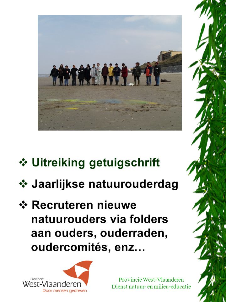 Provincie West-Vlaanderen Dienst natuur- en milieu-educatie  Uitreiking getuigschrift  Jaarlijkse natuurouderdag  Recruteren nieuwe natuurouders via folders aan ouders, ouderraden, oudercomités, enz…