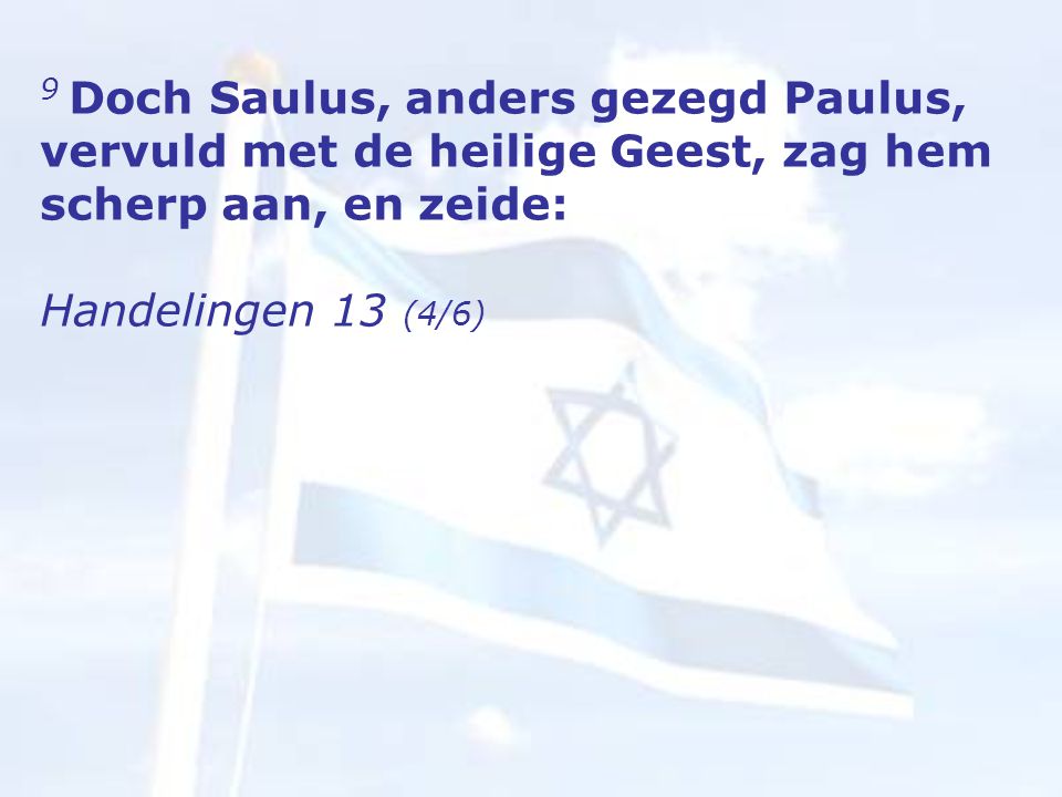 9 Doch Saulus, anders gezegd Paulus, vervuld met de heilige Geest, zag hem scherp aan, en zeide: Handelingen 13 (4/6)