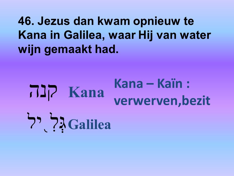 46. Jezus dan kwam opnieuw te Kana in Galilea, waar Hij van water wijn gemaakt had.