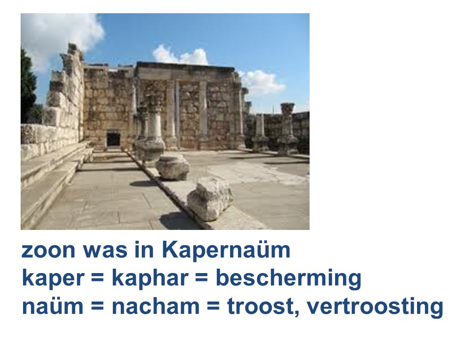 zoon was in Kapernaüm kaper = kaphar = bescherming naüm = nacham = troost, vertroosting