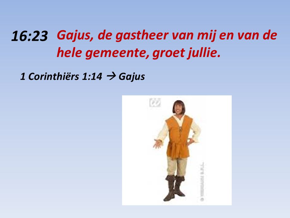 16:23 Gajus, de gastheer van mij en van de hele gemeente, groet jullie. 1 Corinthiërs 1:14  Gajus