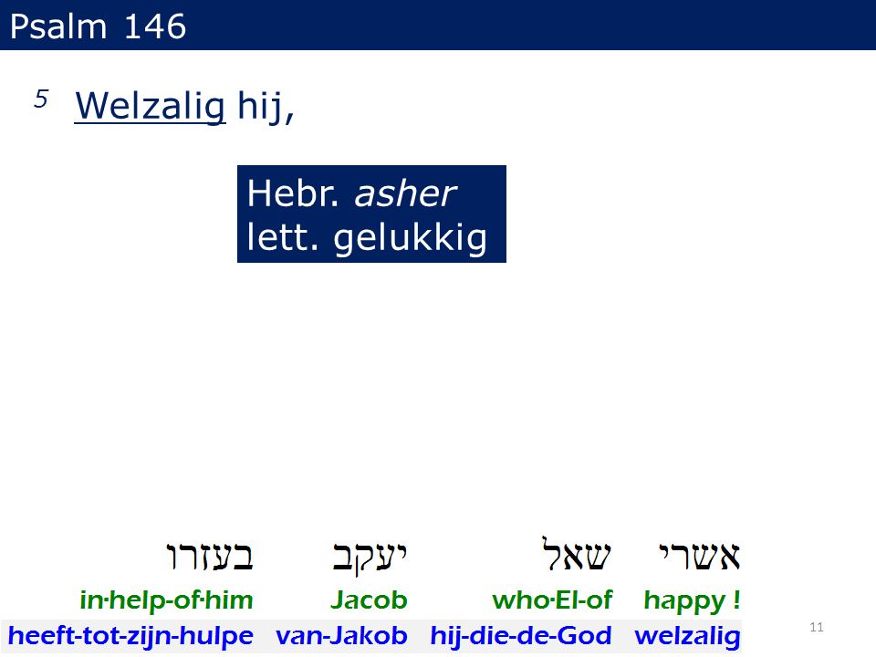 5 Welzalig hij, Psalm 146 Hebr. asher lett. gelukkig 11