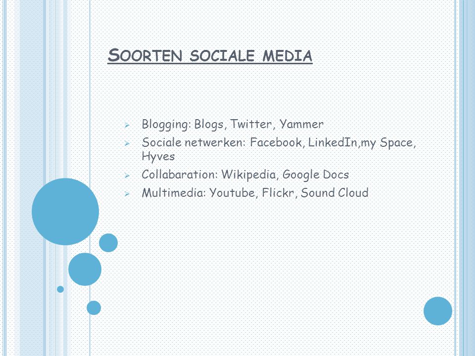S OORTEN SOCIALE MEDIA  Blogging: Blogs, Twitter, Yammer  Sociale netwerken: Facebook, LinkedIn,my Space, Hyves  Collabaration: Wikipedia, Google Docs  Multimedia: Youtube, Flickr, Sound Cloud