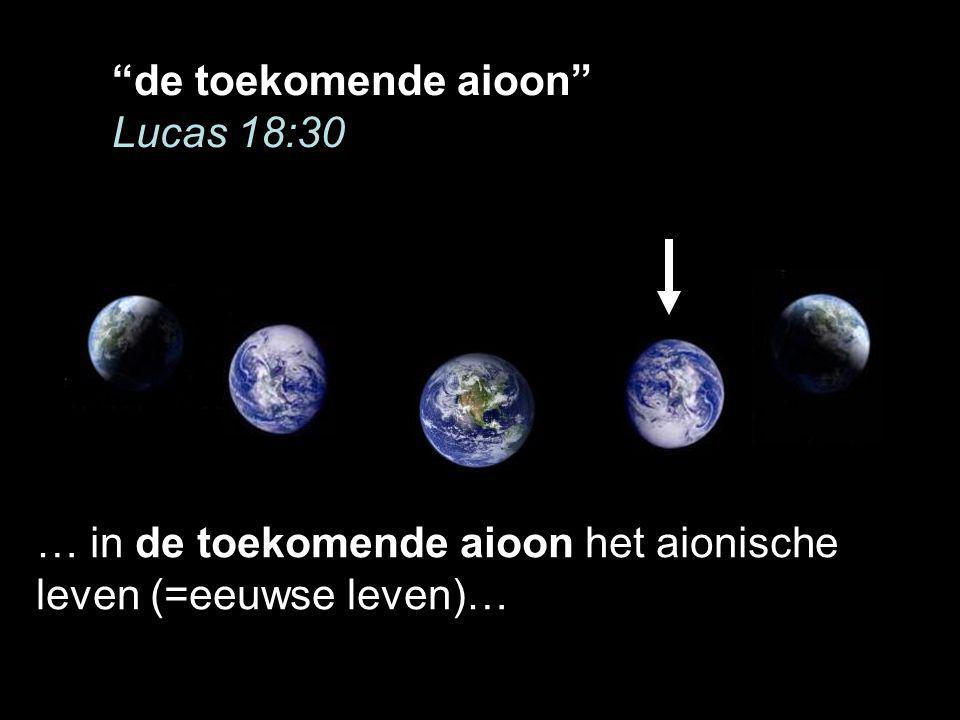 de toekomende aioon Lucas 18:30 … in de toekomende aioon het aionische leven (=eeuwse leven)…