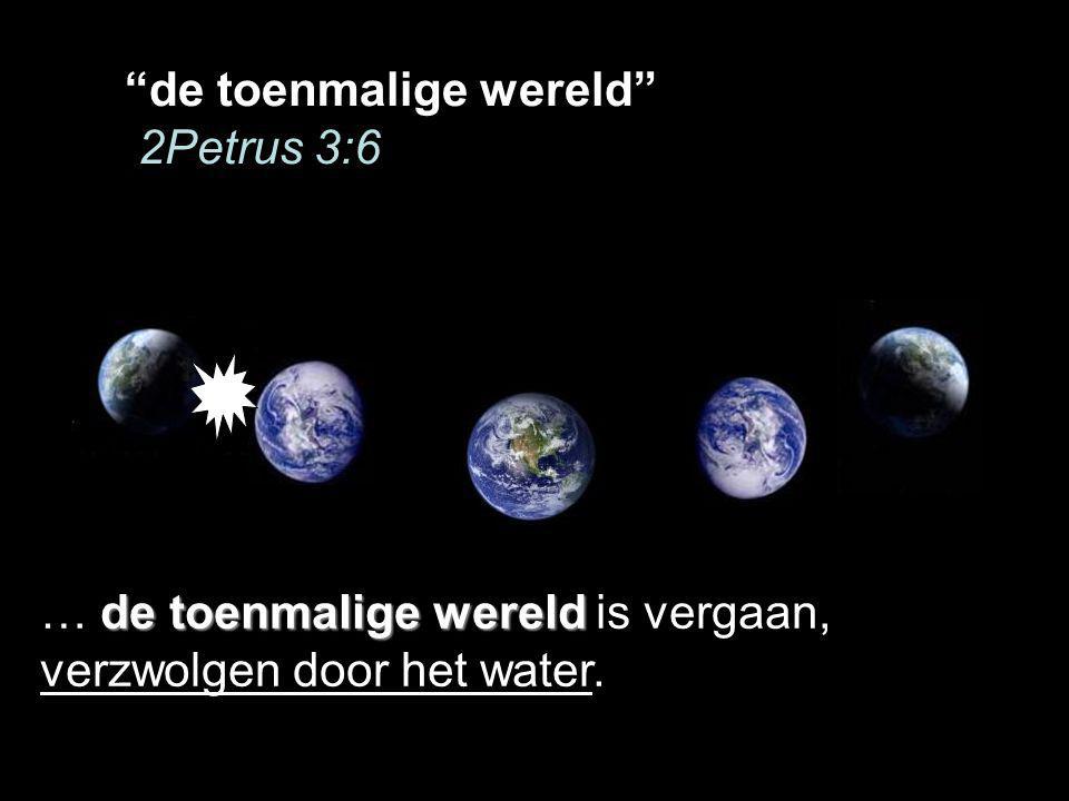 de toenmalige wereld 2Petrus 3:6 de toenmalige wereld … de toenmalige wereld is vergaan, verzwolgen door het water.