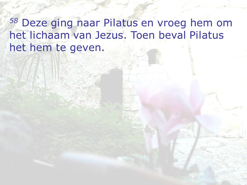 58 Deze ging naar Pilatus en vroeg hem om het lichaam van Jezus.
